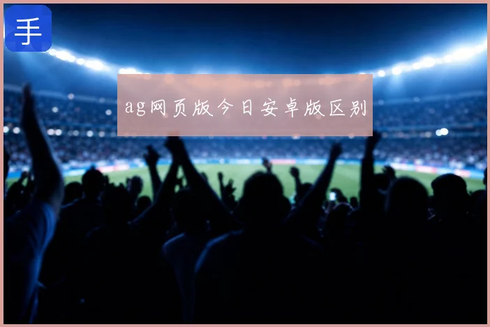 ag网页版今日安卓版区别
