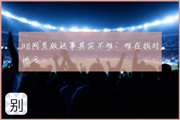 ag网页版这事其实不难，难在找对地方