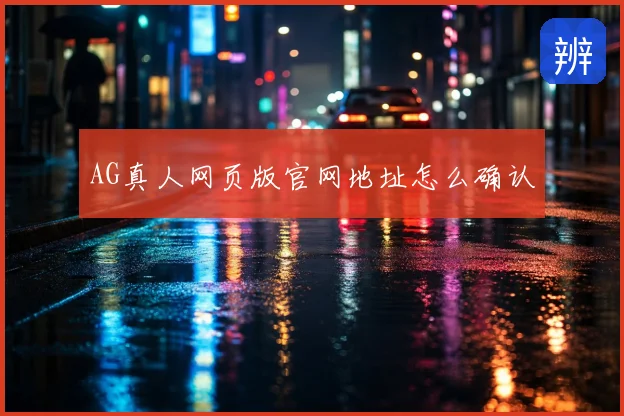AG真人网页版官网地址怎么确认